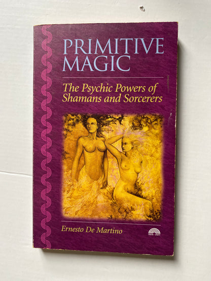 Primitive Magic: The Psychic Powers of Shamans and Sorcerers by Ernesto De Martino