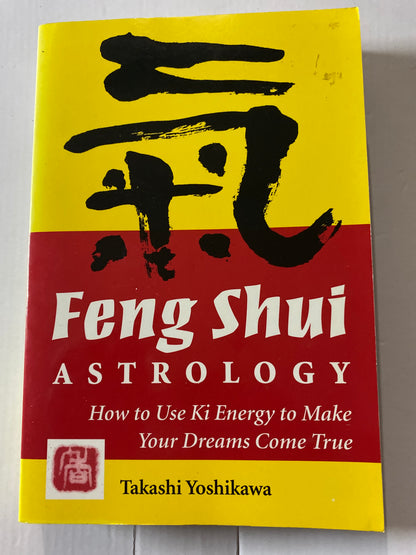 Feng Shui Astrology: How to Use Ki Energy to Make Your Dreams Come True by Takashi Yoshikawa