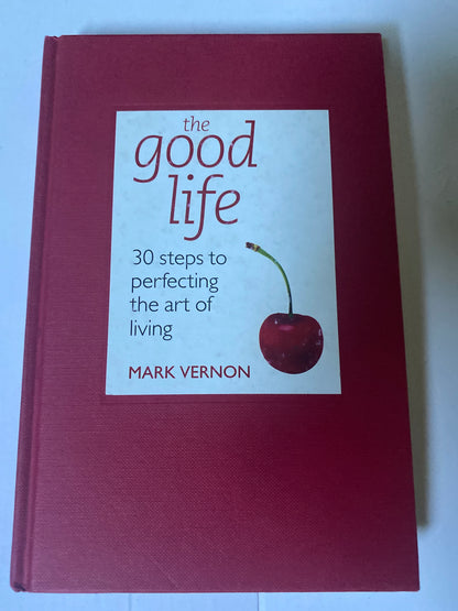 The Good Life: 30 Steps to Perfecting the Art of Living by Mark Vernon