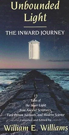 Unbounded Light: The Inward Journey : 15 Tales of the Inner Light from Ancient Scriptures, First Person Accounts, and Modern Science cover image