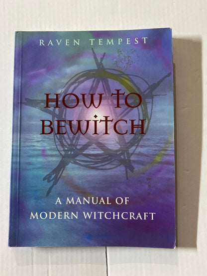 How to Bewitch: A Manual of Modern Witchcraft by Raven Tempest