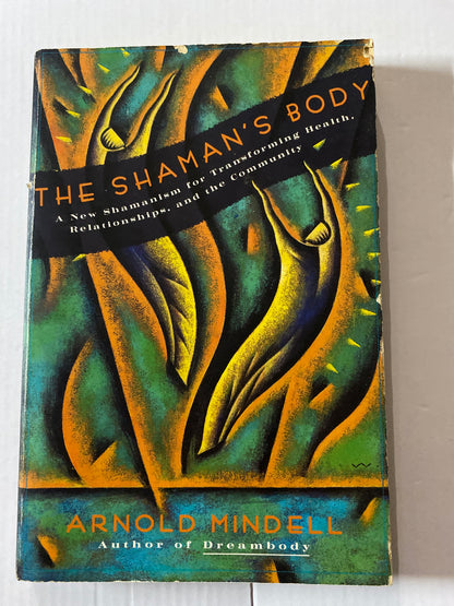 The Shaman's Body: A New Shamanism for Transforming Health, Relationships, and the Community by Arnold Mindell