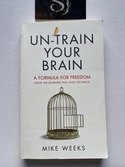 Un-train Your Brain: A Formula for Freedom from the Neurons That Hold You Back by Mike Weeks
