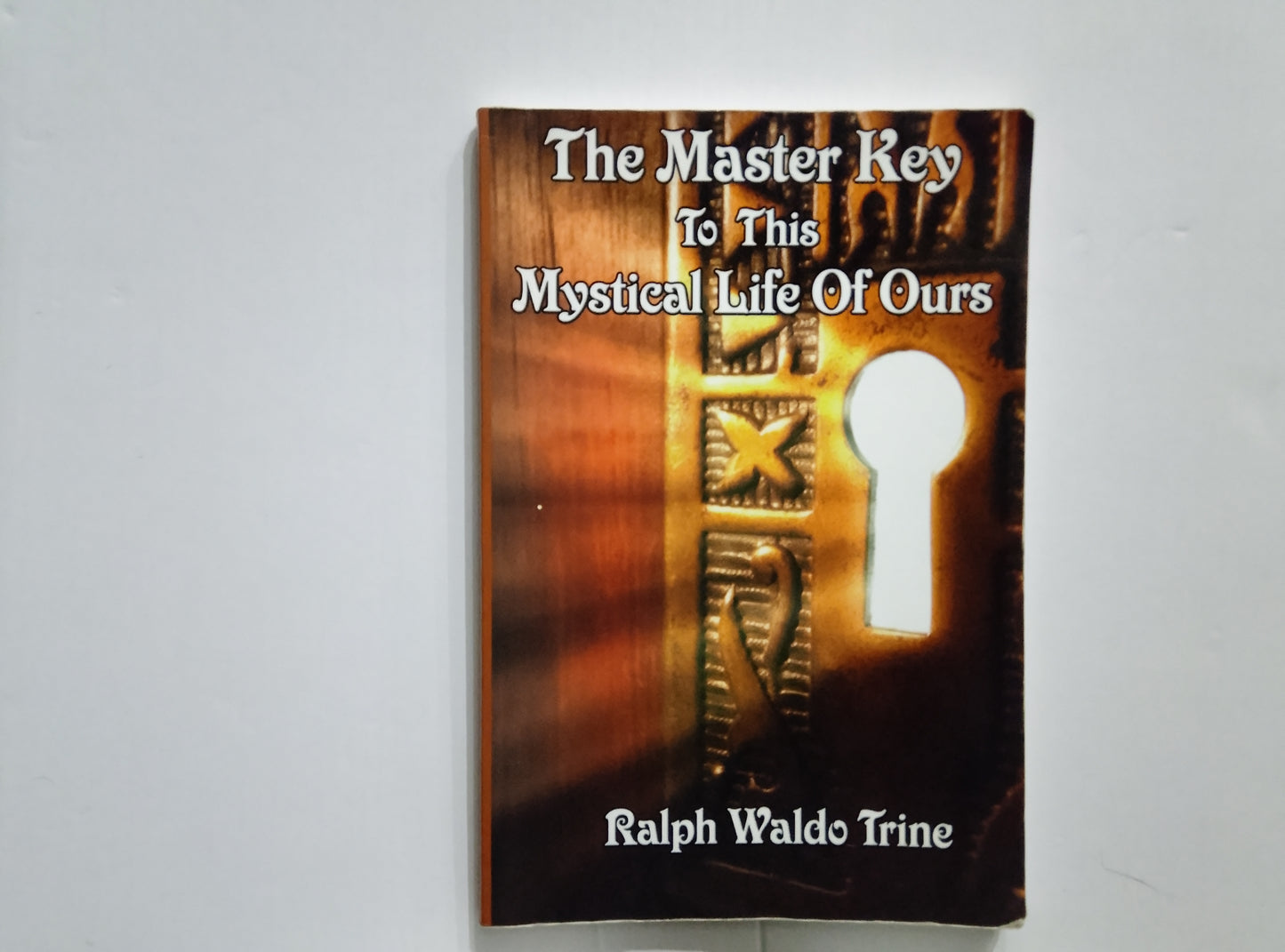 The Master Key to this Mystical Life of Ours — Ralph Waldo Trine 1st Edition